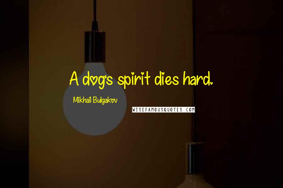 Mikhail Bulgakov Quotes: A dog's spirit dies hard.