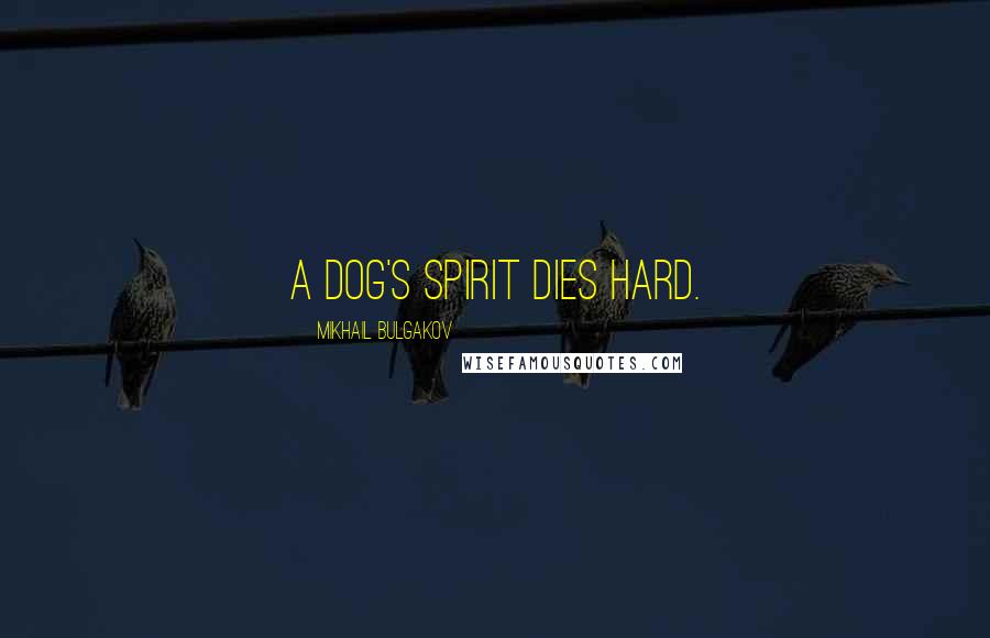 Mikhail Bulgakov Quotes: A dog's spirit dies hard.