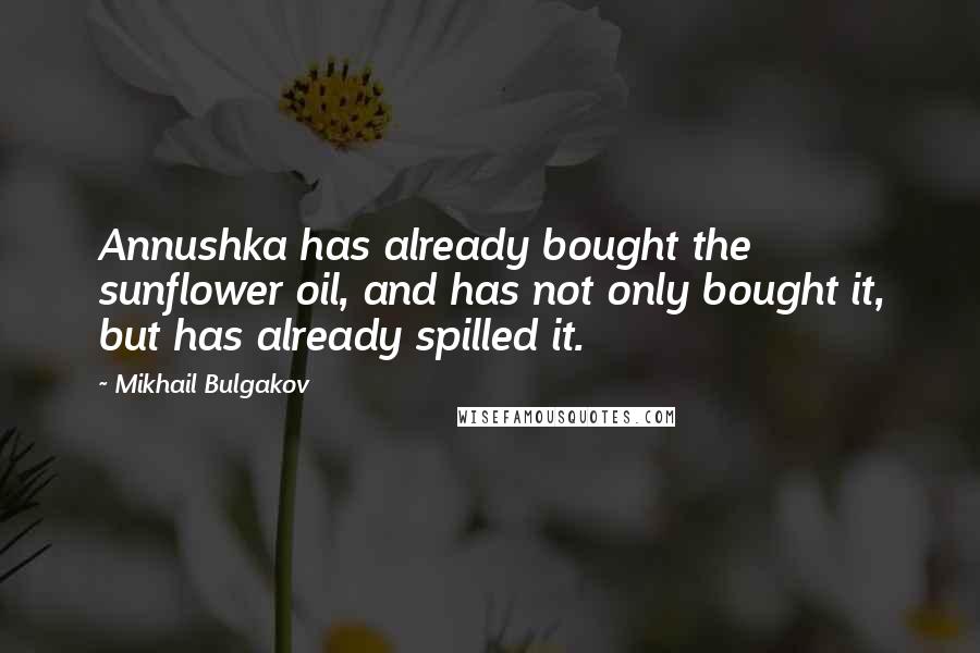 Mikhail Bulgakov Quotes: Annushka has already bought the sunflower oil, and has not only bought it, but has already spilled it.