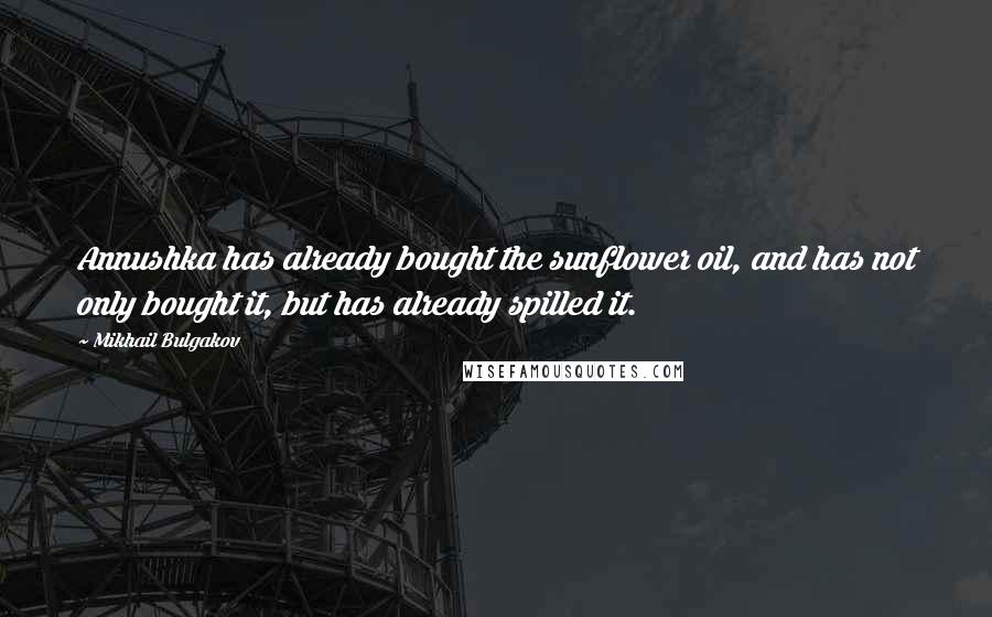 Mikhail Bulgakov Quotes: Annushka has already bought the sunflower oil, and has not only bought it, but has already spilled it.