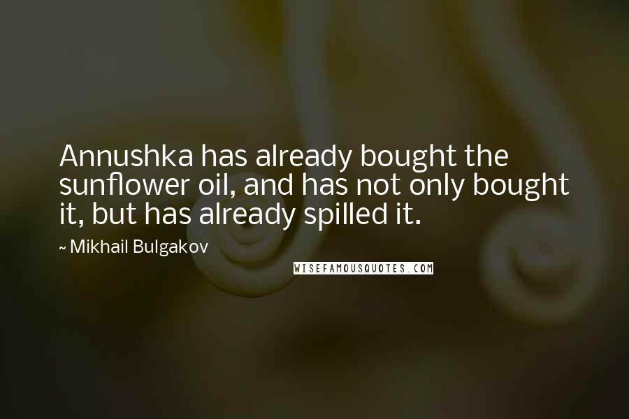 Mikhail Bulgakov Quotes: Annushka has already bought the sunflower oil, and has not only bought it, but has already spilled it.