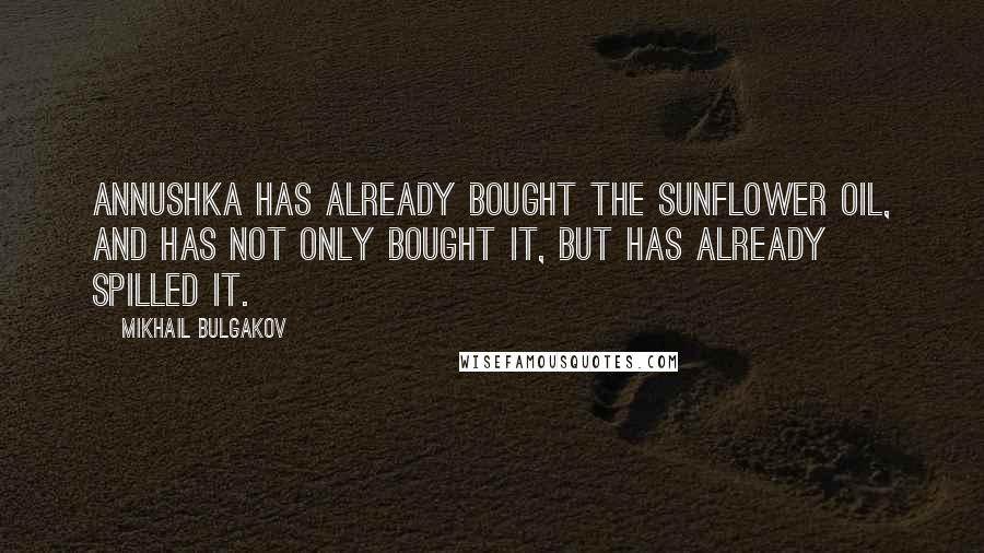 Mikhail Bulgakov Quotes: Annushka has already bought the sunflower oil, and has not only bought it, but has already spilled it.