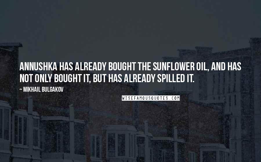 Mikhail Bulgakov Quotes: Annushka has already bought the sunflower oil, and has not only bought it, but has already spilled it.