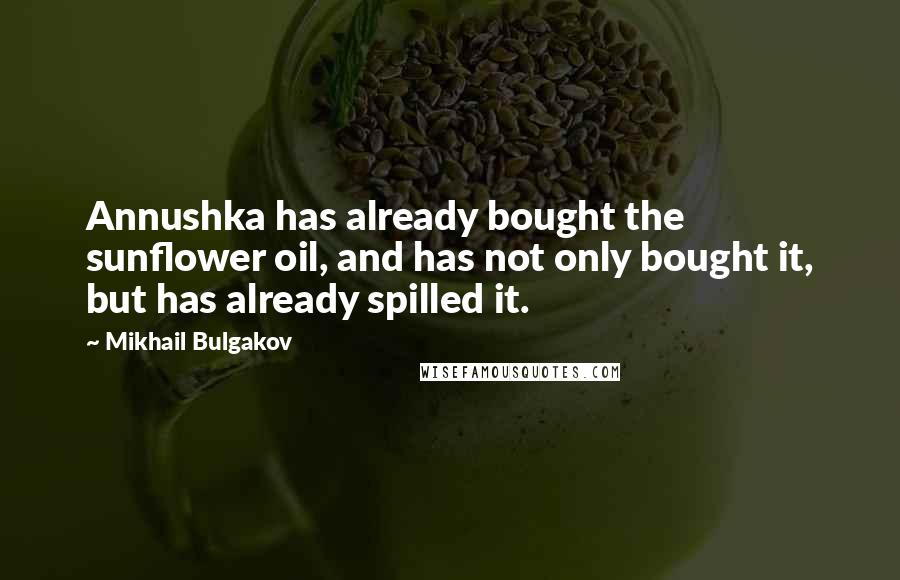 Mikhail Bulgakov Quotes: Annushka has already bought the sunflower oil, and has not only bought it, but has already spilled it.