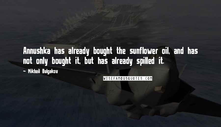 Mikhail Bulgakov Quotes: Annushka has already bought the sunflower oil, and has not only bought it, but has already spilled it.