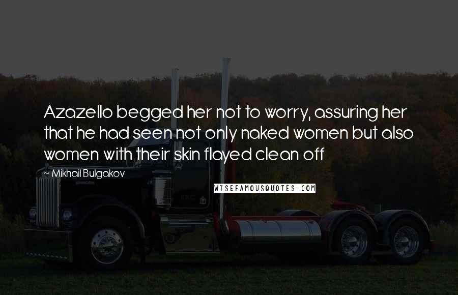 Mikhail Bulgakov Quotes: Azazello begged her not to worry, assuring her that he had seen not only naked women but also women with their skin flayed clean off