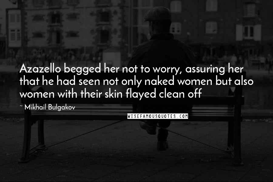 Mikhail Bulgakov Quotes: Azazello begged her not to worry, assuring her that he had seen not only naked women but also women with their skin flayed clean off