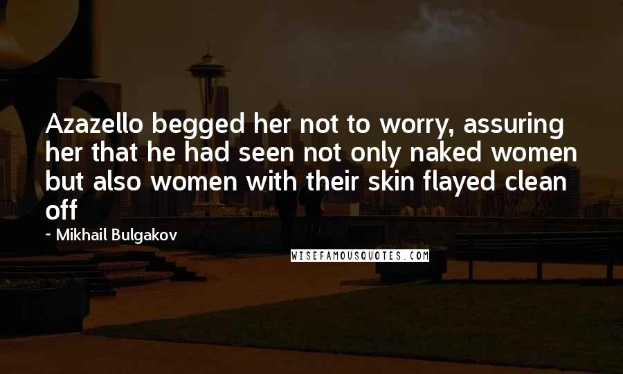 Mikhail Bulgakov Quotes: Azazello begged her not to worry, assuring her that he had seen not only naked women but also women with their skin flayed clean off