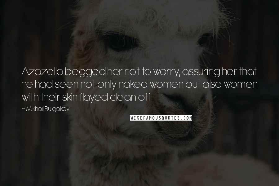 Mikhail Bulgakov Quotes: Azazello begged her not to worry, assuring her that he had seen not only naked women but also women with their skin flayed clean off