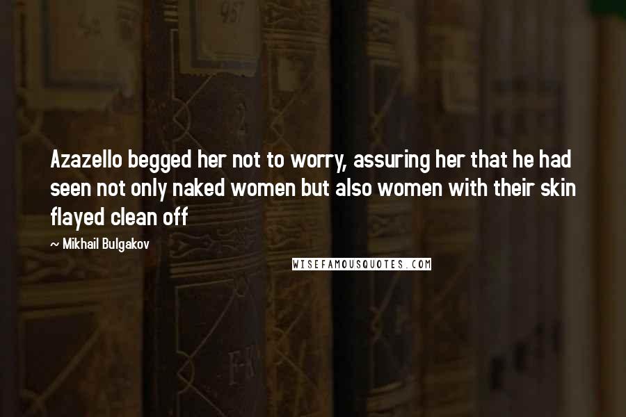 Mikhail Bulgakov Quotes: Azazello begged her not to worry, assuring her that he had seen not only naked women but also women with their skin flayed clean off