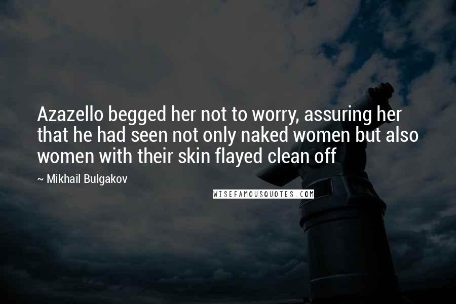 Mikhail Bulgakov Quotes: Azazello begged her not to worry, assuring her that he had seen not only naked women but also women with their skin flayed clean off