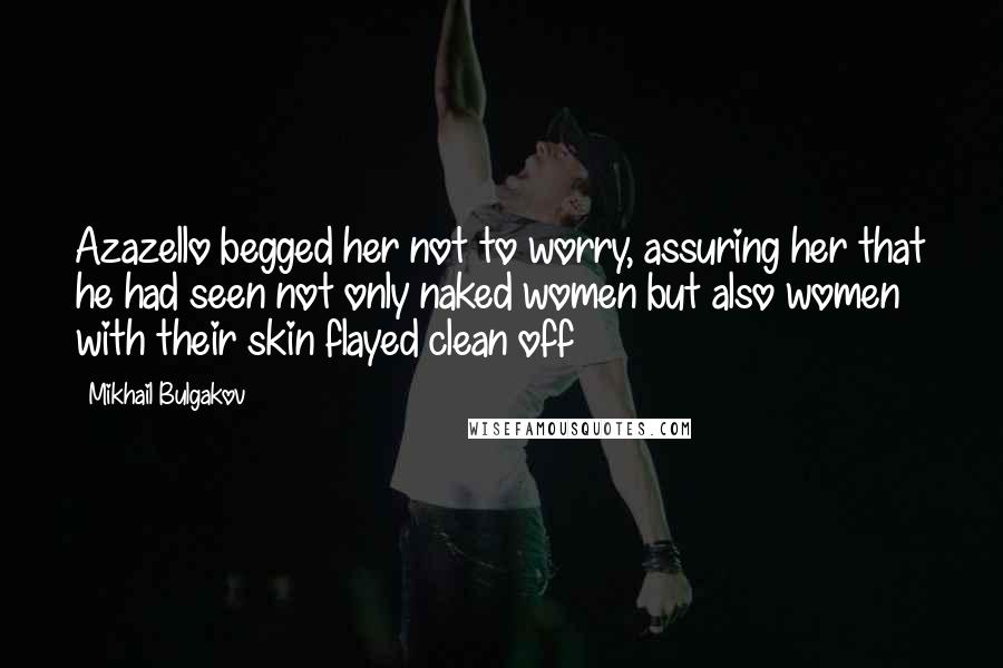 Mikhail Bulgakov Quotes: Azazello begged her not to worry, assuring her that he had seen not only naked women but also women with their skin flayed clean off