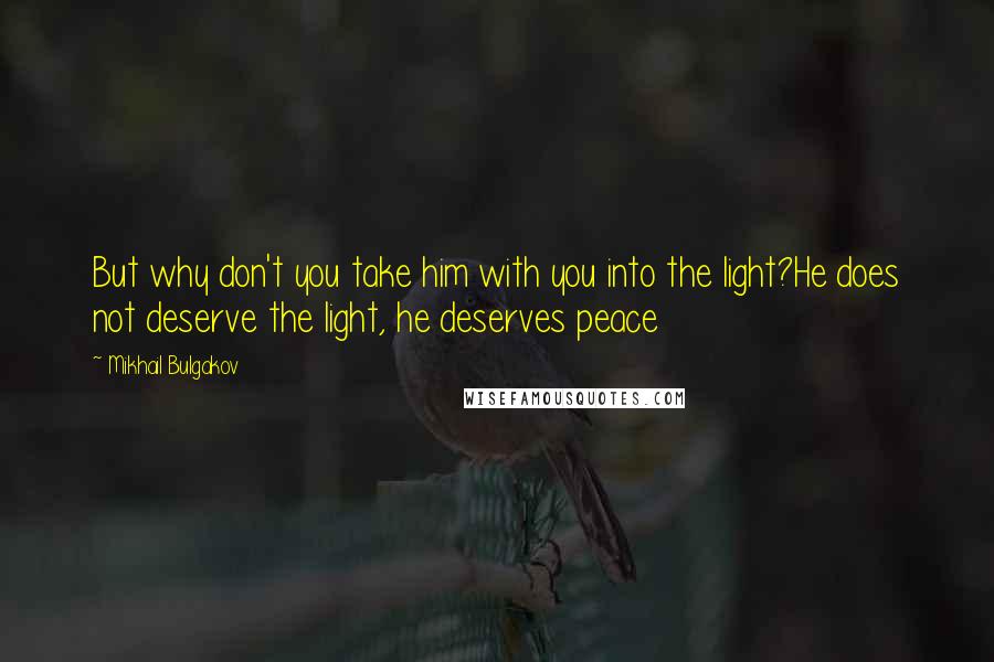 Mikhail Bulgakov Quotes: But why don't you take him with you into the light?He does not deserve the light, he deserves peace