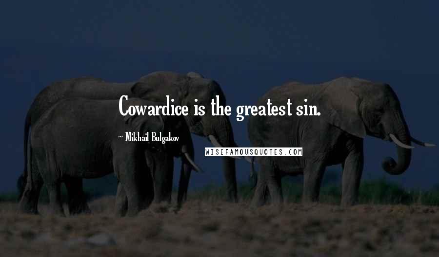 Mikhail Bulgakov Quotes: Cowardice is the greatest sin.