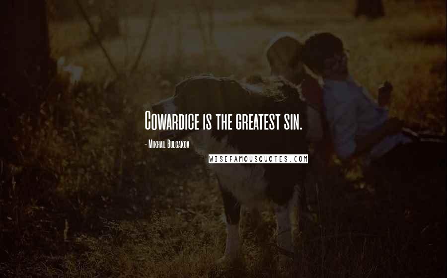 Mikhail Bulgakov Quotes: Cowardice is the greatest sin.