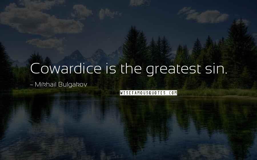 Mikhail Bulgakov Quotes: Cowardice is the greatest sin.