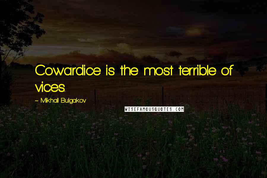 Mikhail Bulgakov Quotes: Cowardice is the most terrible of vices.