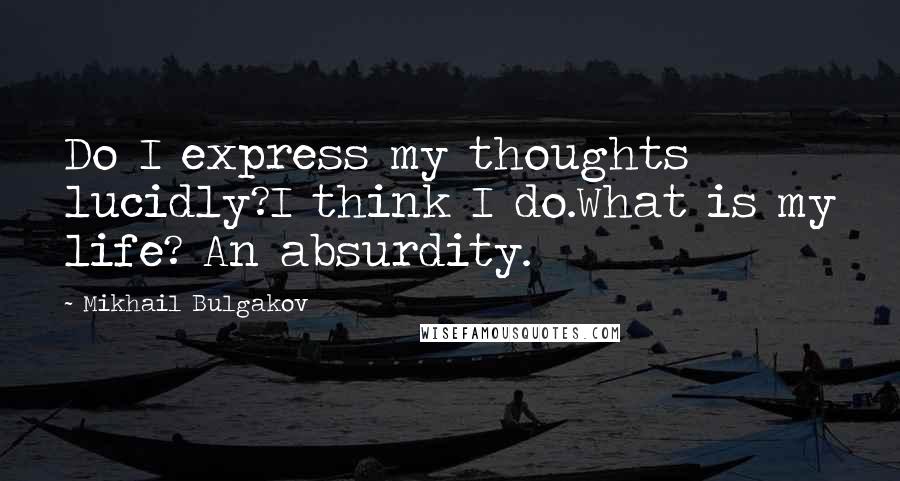 Mikhail Bulgakov Quotes: Do I express my thoughts lucidly?I think I do.What is my life? An absurdity.