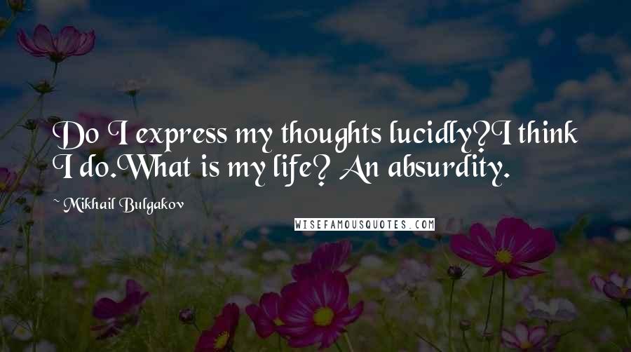 Mikhail Bulgakov Quotes: Do I express my thoughts lucidly?I think I do.What is my life? An absurdity.