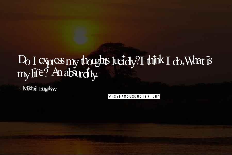 Mikhail Bulgakov Quotes: Do I express my thoughts lucidly?I think I do.What is my life? An absurdity.