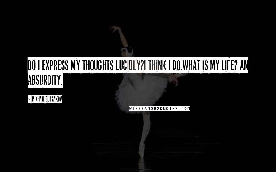 Mikhail Bulgakov Quotes: Do I express my thoughts lucidly?I think I do.What is my life? An absurdity.