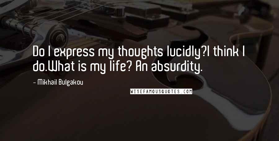 Mikhail Bulgakov Quotes: Do I express my thoughts lucidly?I think I do.What is my life? An absurdity.