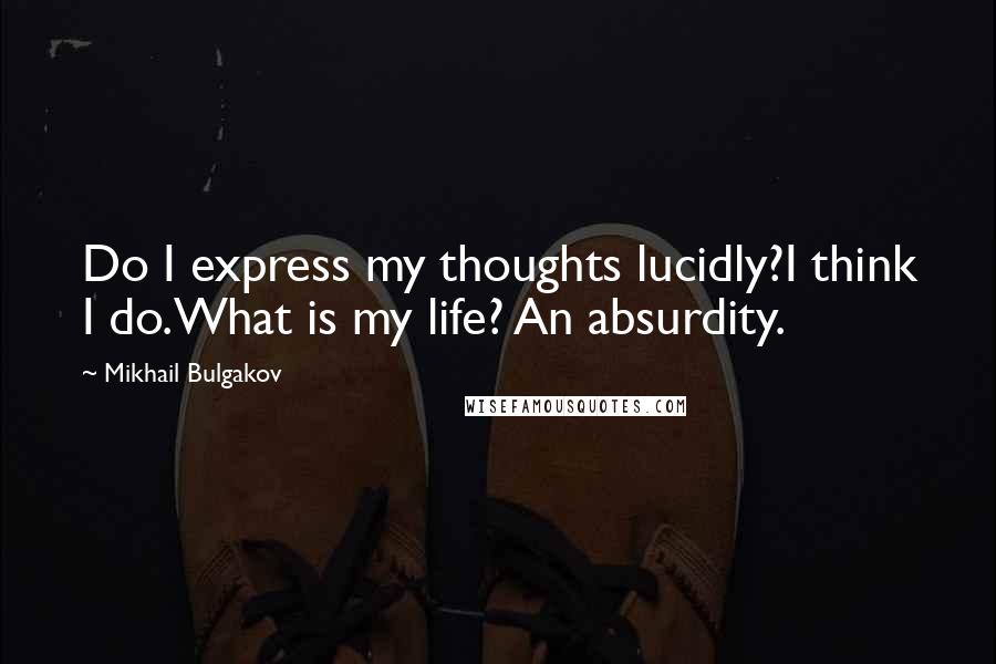 Mikhail Bulgakov Quotes: Do I express my thoughts lucidly?I think I do.What is my life? An absurdity.