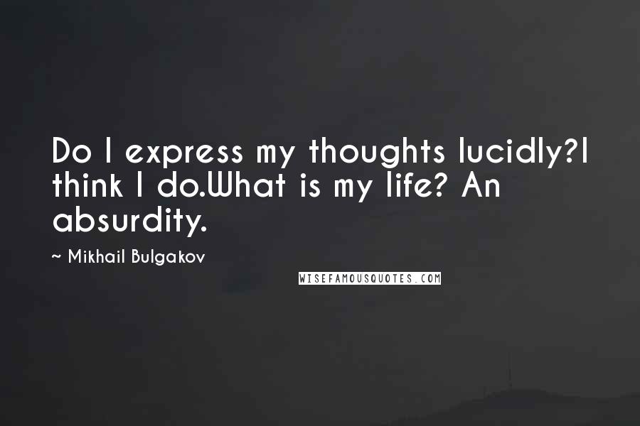Mikhail Bulgakov Quotes: Do I express my thoughts lucidly?I think I do.What is my life? An absurdity.