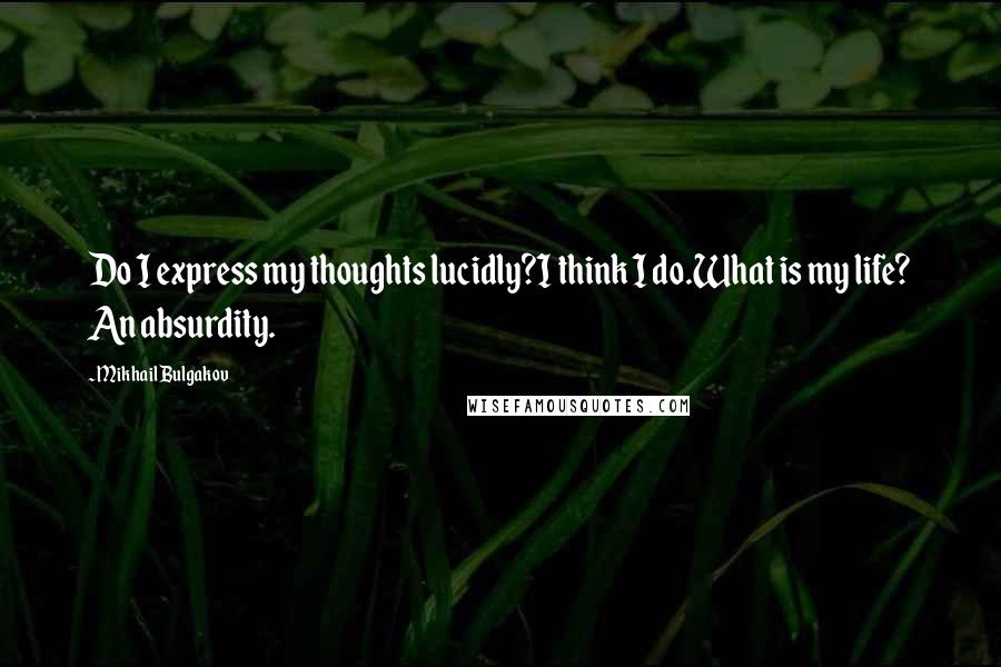 Mikhail Bulgakov Quotes: Do I express my thoughts lucidly?I think I do.What is my life? An absurdity.