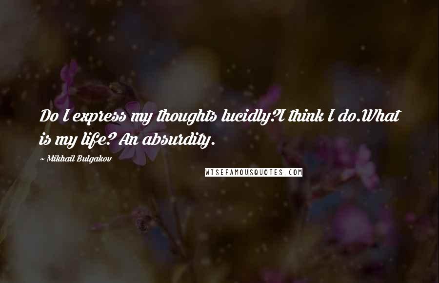Mikhail Bulgakov Quotes: Do I express my thoughts lucidly?I think I do.What is my life? An absurdity.