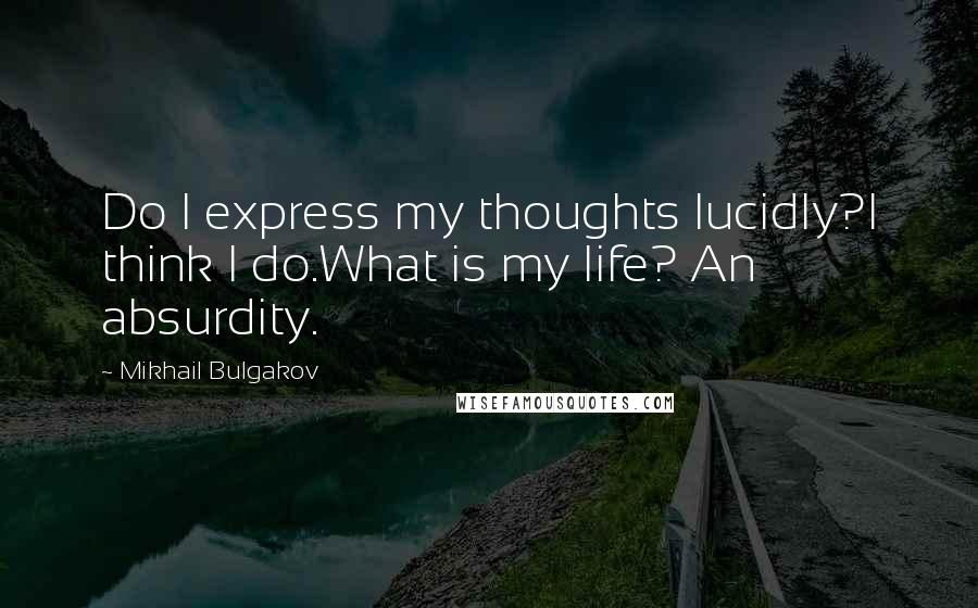 Mikhail Bulgakov Quotes: Do I express my thoughts lucidly?I think I do.What is my life? An absurdity.