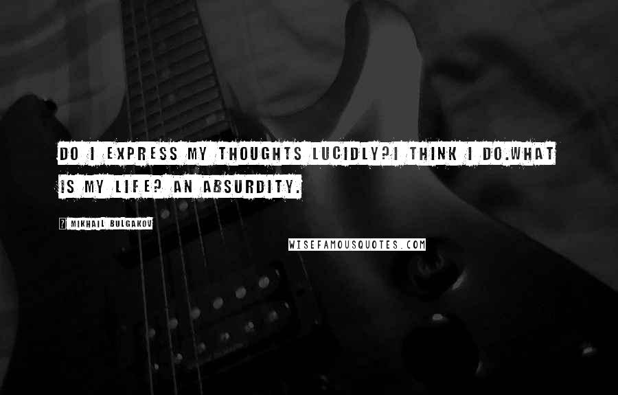 Mikhail Bulgakov Quotes: Do I express my thoughts lucidly?I think I do.What is my life? An absurdity.