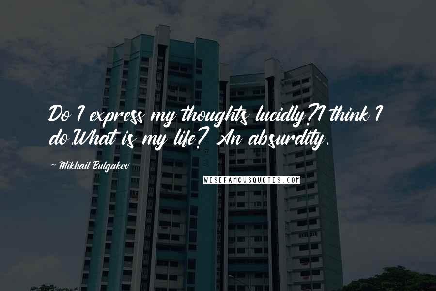 Mikhail Bulgakov Quotes: Do I express my thoughts lucidly?I think I do.What is my life? An absurdity.
