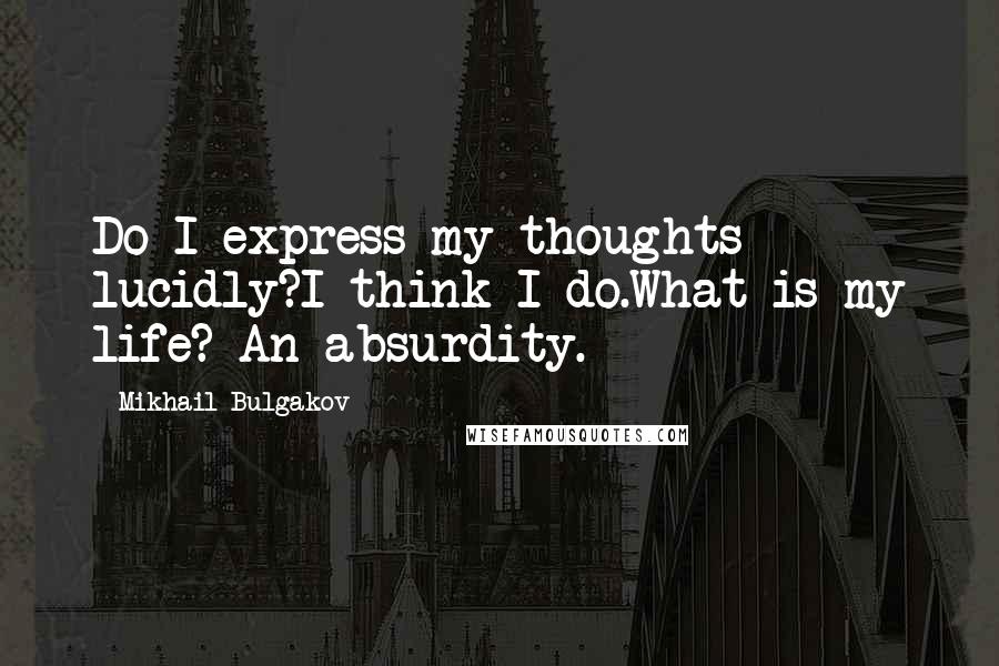 Mikhail Bulgakov Quotes: Do I express my thoughts lucidly?I think I do.What is my life? An absurdity.