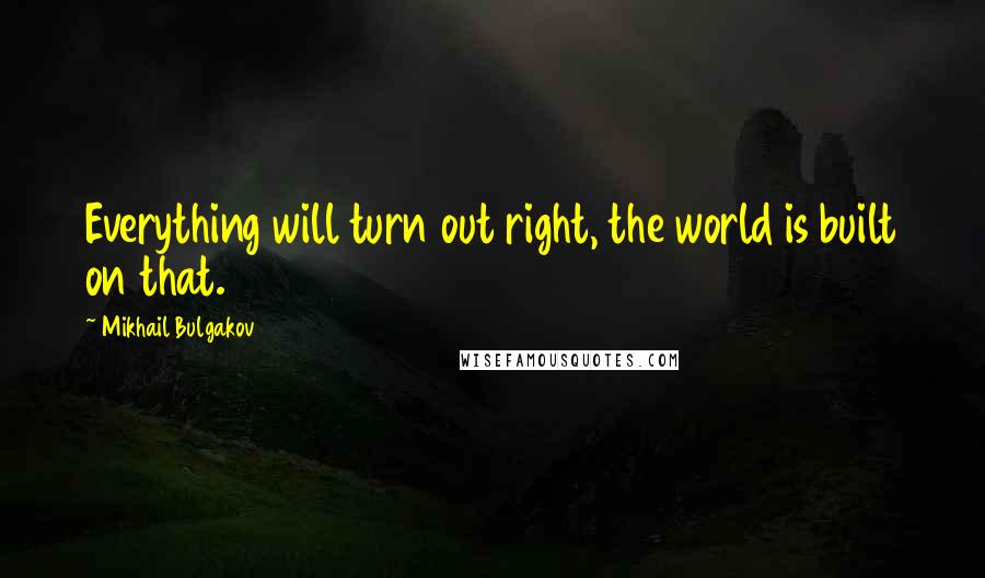 Mikhail Bulgakov Quotes: Everything will turn out right, the world is built on that.