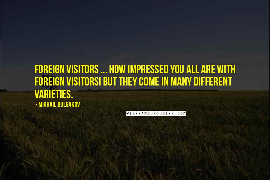 Mikhail Bulgakov Quotes: Foreign visitors ... how impressed you all are with foreign visitors! But they come in many different varieties.