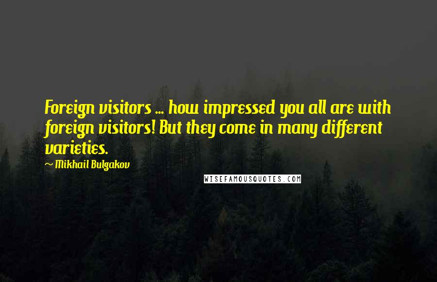 Mikhail Bulgakov Quotes: Foreign visitors ... how impressed you all are with foreign visitors! But they come in many different varieties.