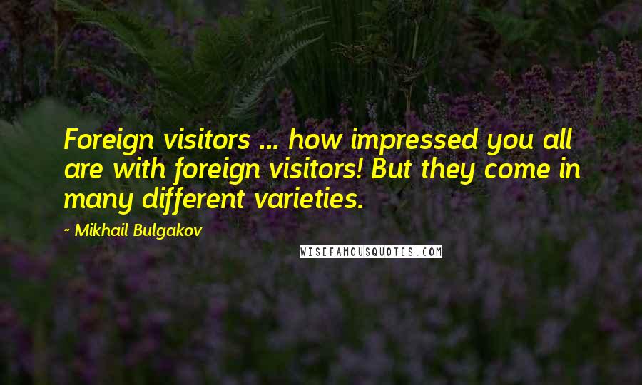 Mikhail Bulgakov Quotes: Foreign visitors ... how impressed you all are with foreign visitors! But they come in many different varieties.