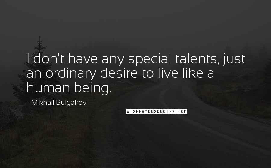 Mikhail Bulgakov Quotes: I don't have any special talents, just an ordinary desire to live like a human being.