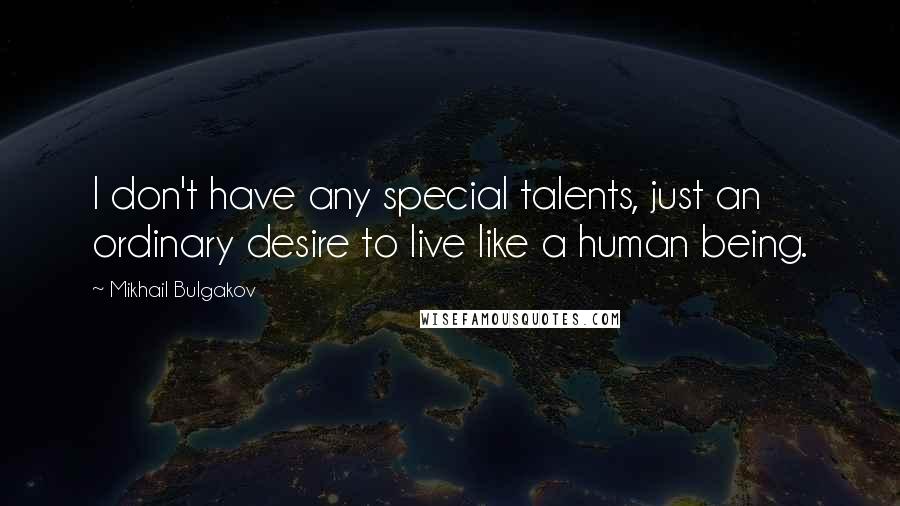 Mikhail Bulgakov Quotes: I don't have any special talents, just an ordinary desire to live like a human being.