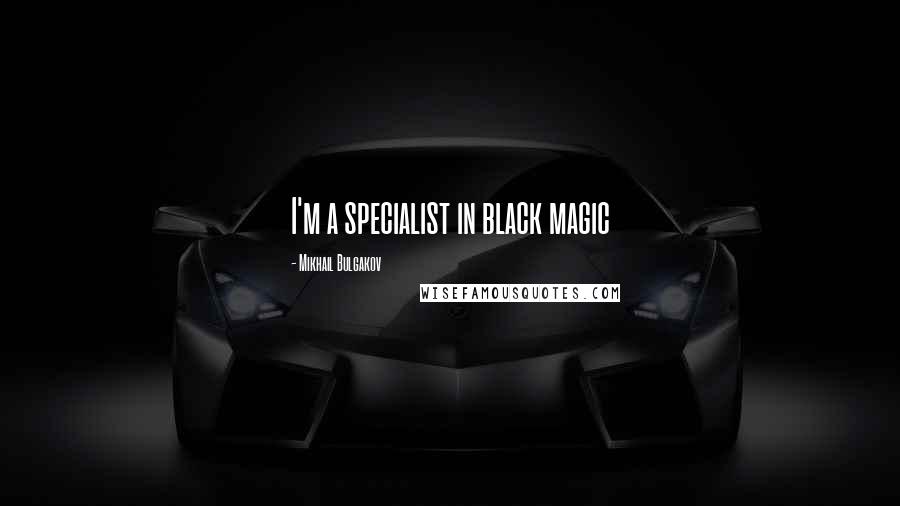 Mikhail Bulgakov Quotes: I'm a specialist in black magic