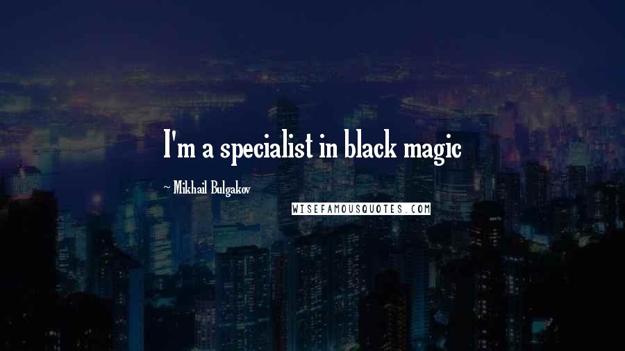 Mikhail Bulgakov Quotes: I'm a specialist in black magic