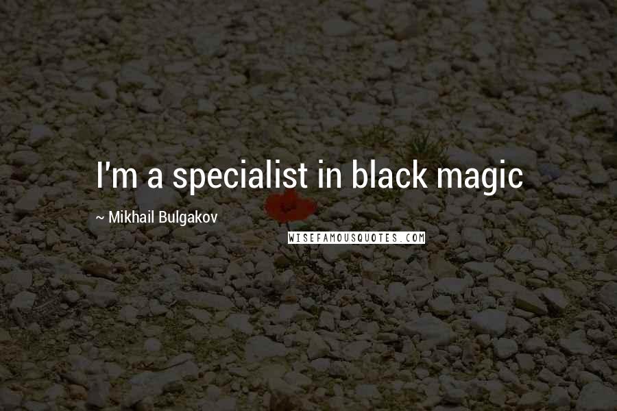 Mikhail Bulgakov Quotes: I'm a specialist in black magic