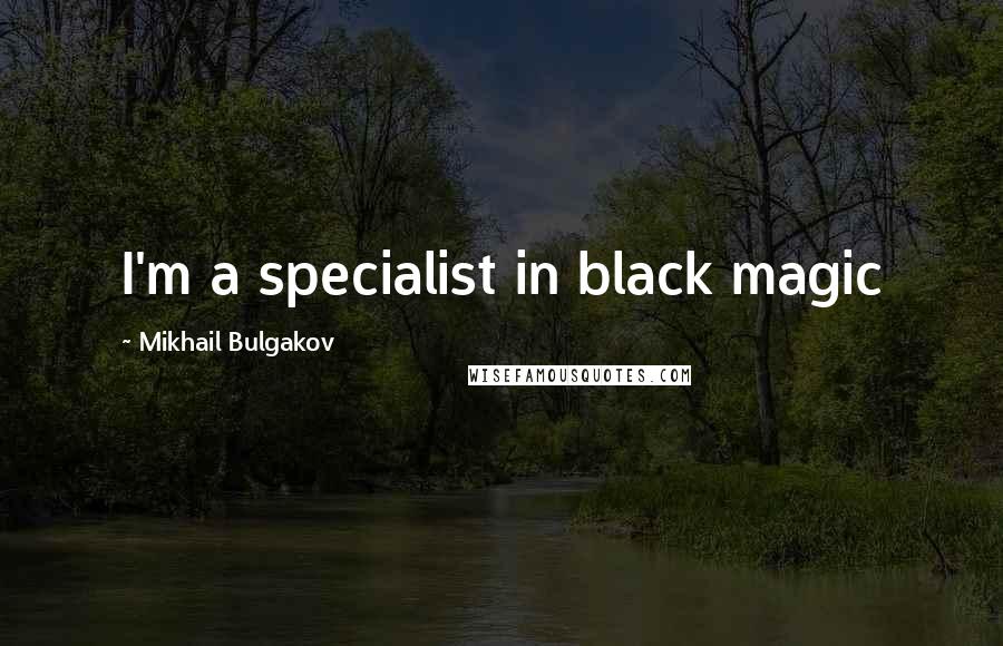 Mikhail Bulgakov Quotes: I'm a specialist in black magic