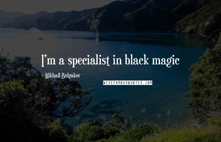 Mikhail Bulgakov Quotes: I'm a specialist in black magic
