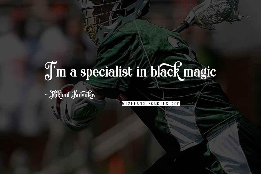 Mikhail Bulgakov Quotes: I'm a specialist in black magic