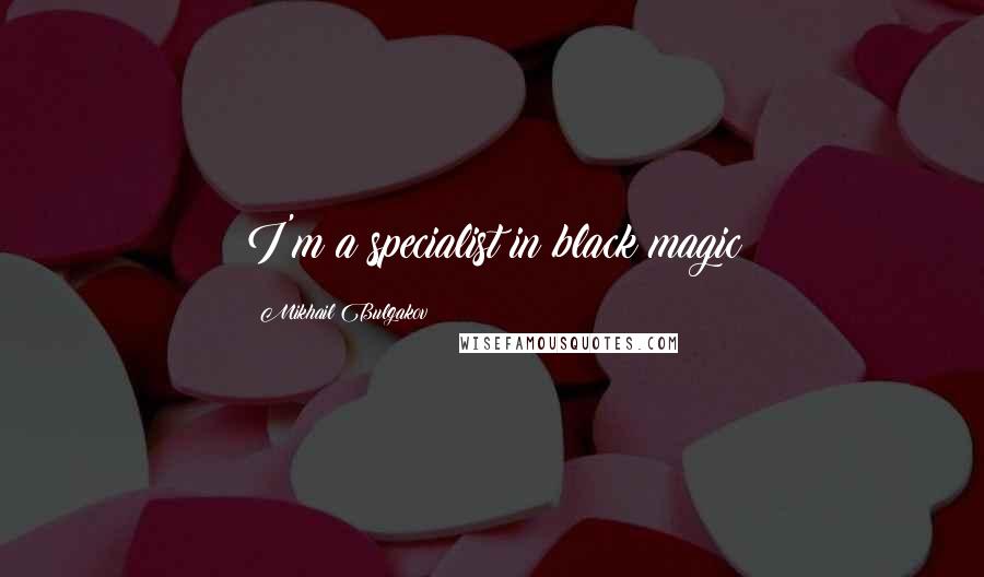 Mikhail Bulgakov Quotes: I'm a specialist in black magic