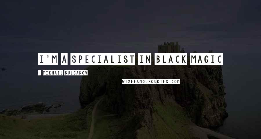 Mikhail Bulgakov Quotes: I'm a specialist in black magic