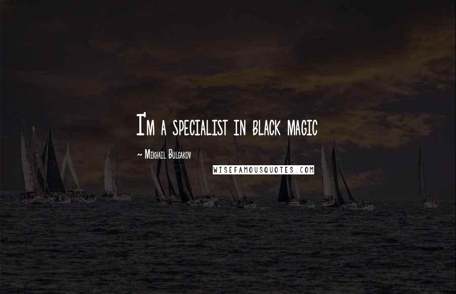 Mikhail Bulgakov Quotes: I'm a specialist in black magic