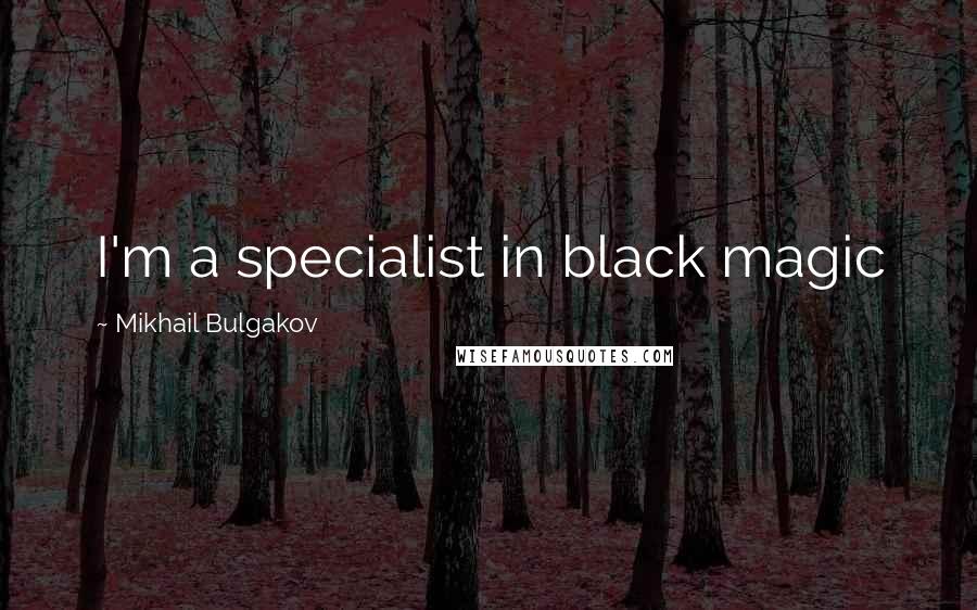 Mikhail Bulgakov Quotes: I'm a specialist in black magic